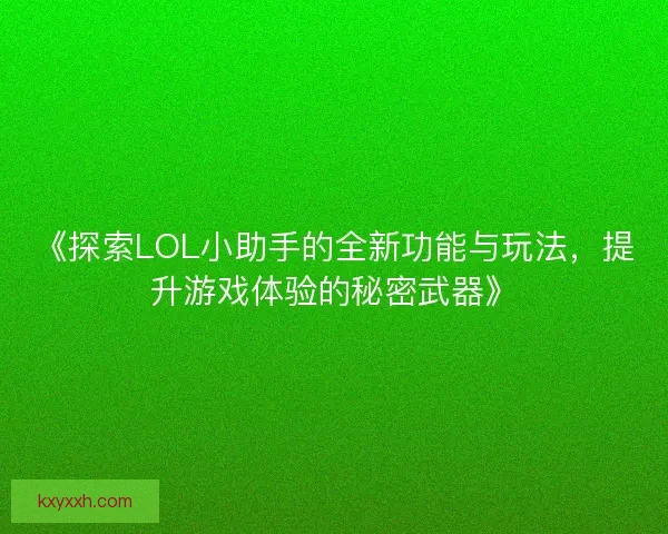 《探索LOL小助手的全新功能与玩法，提升游戏体验的秘密武器》