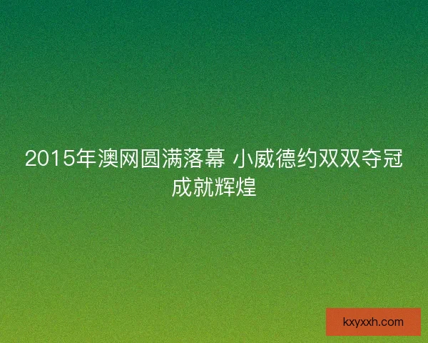 2015年澳网圆满落幕 小威德约双双夺冠成就辉煌