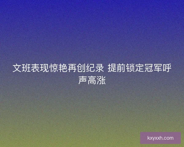 文班表现惊艳再创纪录 提前锁定冠军呼声高涨
