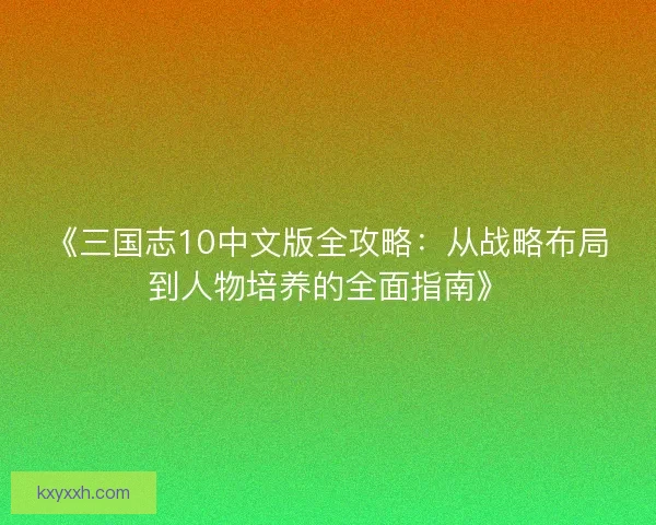 《三国志10中文版全攻略：从战略布局到人物培养的全面指南》