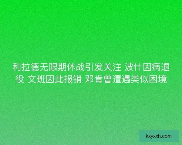 利拉德无限期休战引发关注 波什因病退役 文班因此报销 邓肯曾遭遇类似困境