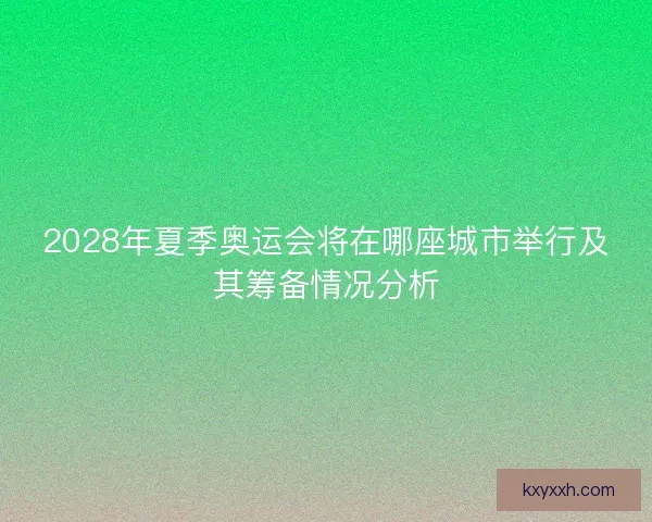 2028年夏季奥运会将在哪座城市举行及其筹备情况分析