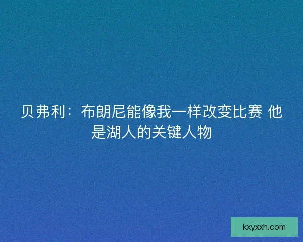 贝弗利：布朗尼能像我一样改变比赛 他是湖人的关键人物
