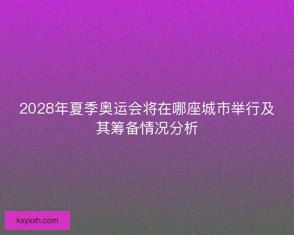 2028年夏季奥运会将在哪座城市举行及其筹备情况分析