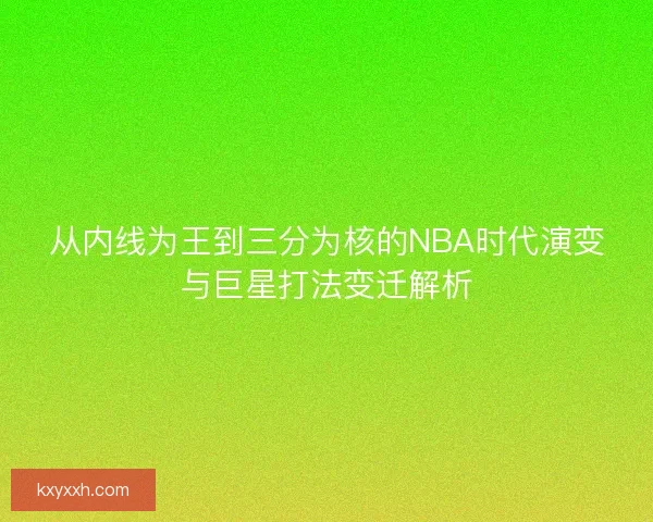 从内线为王到三分为核的NBA时代演变与巨星打法变迁解析