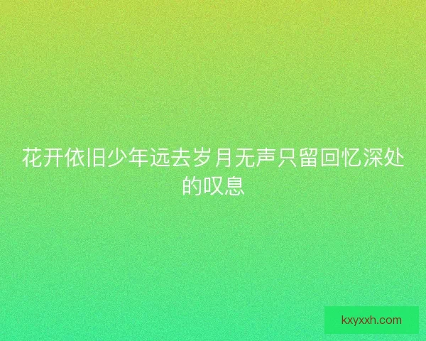 花开依旧少年远去岁月无声只留回忆深处的叹息